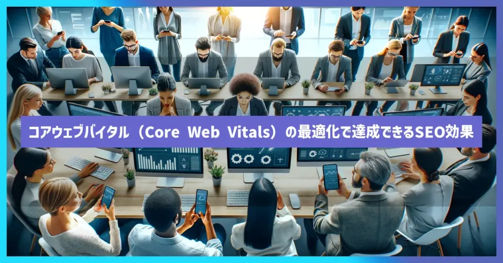 コアウェブバイタル（Core Web Vitals）の最適化で達成できるSEO効果とは？